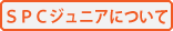 ＳＰＣジュニアについて